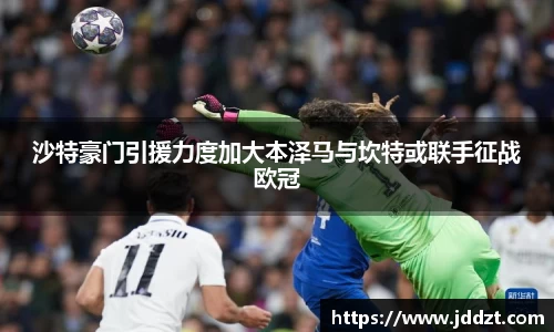 沙特豪门引援力度加大本泽马与坎特或联手征战欧冠
