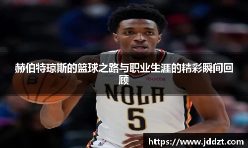赫伯特琼斯的篮球之路与职业生涯的精彩瞬间回顾