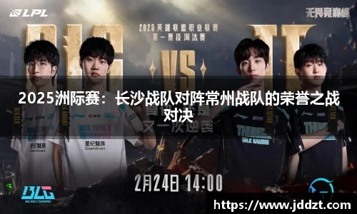 2025洲际赛：长沙战队对阵常州战队的荣誉之战对决