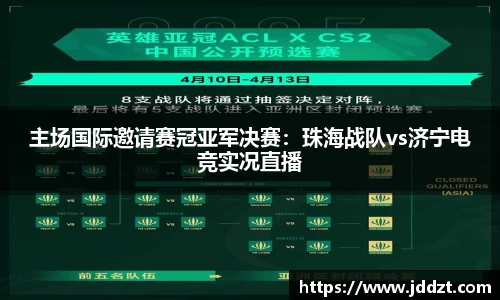 主场国际邀请赛冠亚军决赛：珠海战队vs济宁电竞实况直播